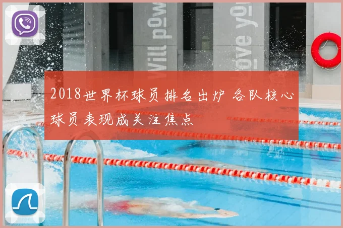 2018世界杯球员排名出炉 各队核心球员表现成关注焦点