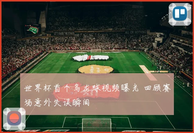 世界杯首个乌龙球视频曝光 回顾赛场意外失误瞬间