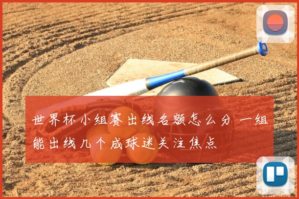 世界杯小组赛出线名额怎么分 一组能出线几个成球迷关注焦点