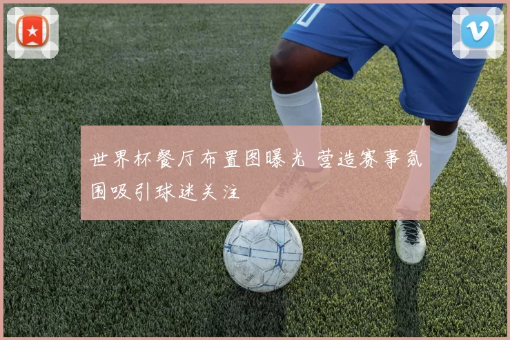 世界杯餐厅布置图曝光 营造赛事氛围吸引球迷关注