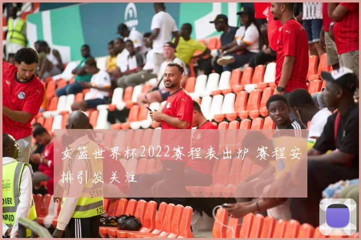 女篮世界杯2022赛程表出炉 赛程安排引发关注